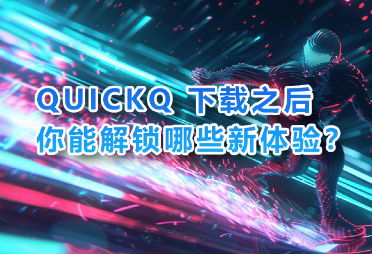 QUICKQ 下载之后,你能解锁哪些新体验?